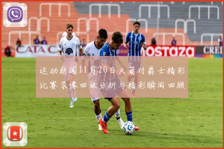 运动新闻11月20日火箭对爵士精彩比赛录像回放分析与精彩瞬间回顾