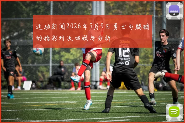 运动新闻2026年5月9日勇士与鹈鹕的精彩对决回顾与分析